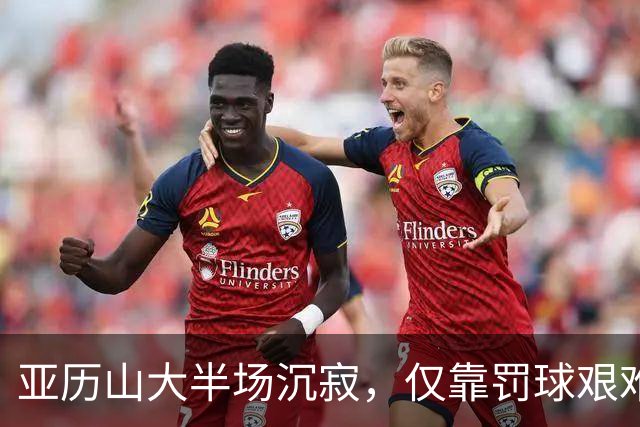 亚历山大半场沉寂，仅靠罚球艰难得分
