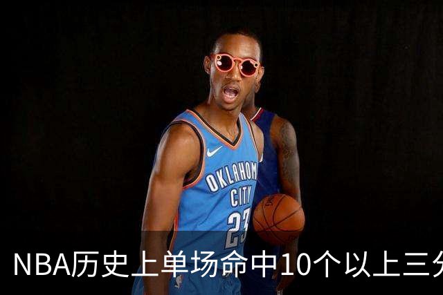 NBA历史上单场命中10个以上三分的稀有成就分析